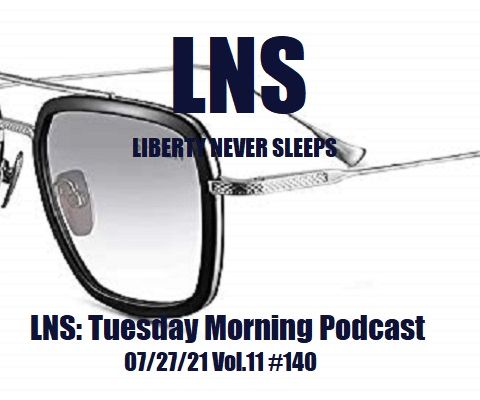 LNS: Tuesday Morning Podcast 07/27/21 Vol.11 #140