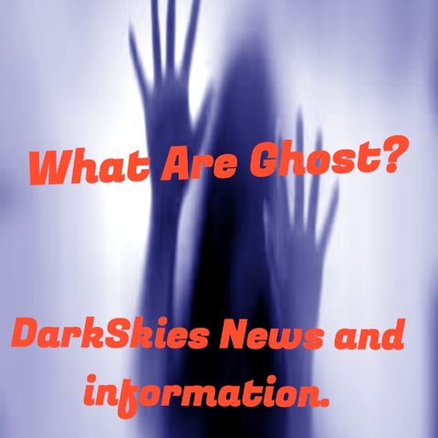 What Are Ghost? Episode 126 - Dark Skies News And information