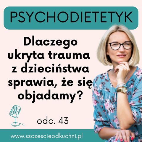 043: Dlaczego ukryta trauma z dzieciństwa sprawia, że się objadamy?