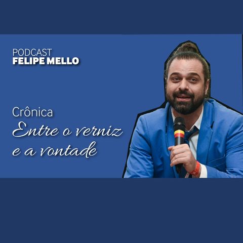 [Podcast FelipeMello] Entre o verniz e a vontade