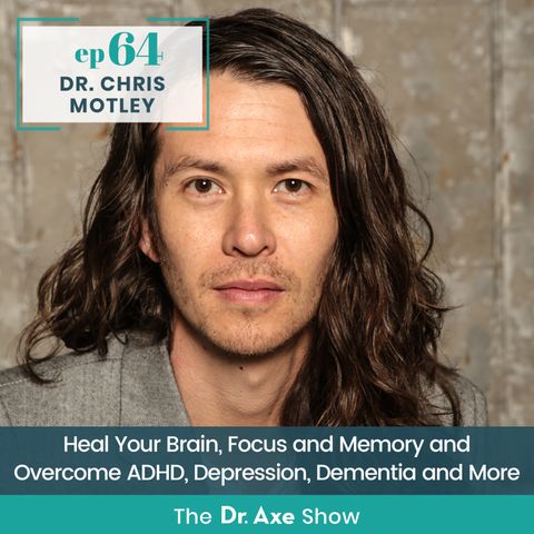 64. Dr. Motley: Heal Your Brain, Focus and Memory and Overcome ADHD, Depression, Dementia and More