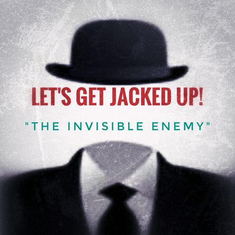 LET'S GET JACKED UP! The Invisisible Enemy