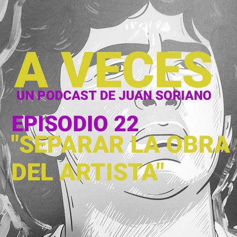 Ep. 22 / Separar la obra del artista