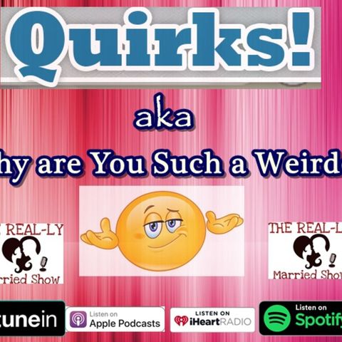 Episode 13 Quirks!  aka Why are You Such a Weirdo?