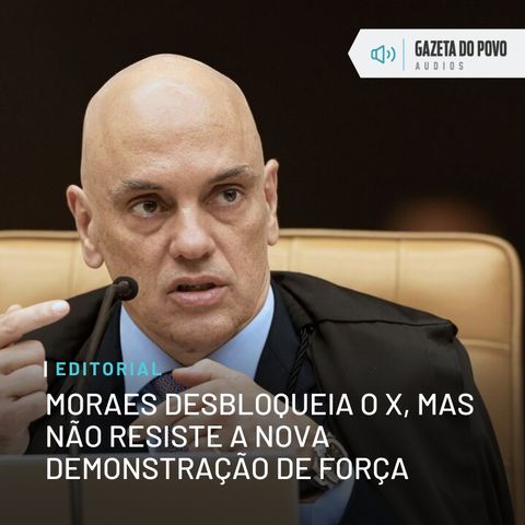 Editorial: Moraes desbloqueia o X, mas não resiste a nova demonstração de força