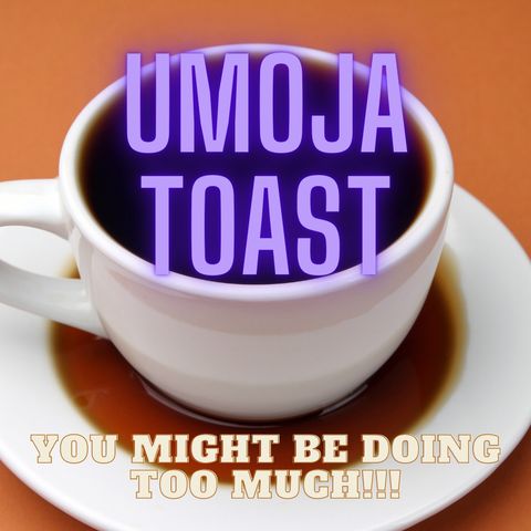 Umoja Toast - "You Might Be Doing Too Much!!!"