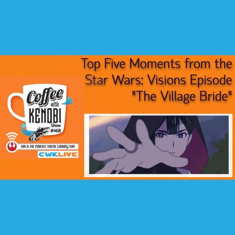 CWK Show #468 LIVE: Top Five Moments From Star Wars: Visions “The Village Bride”