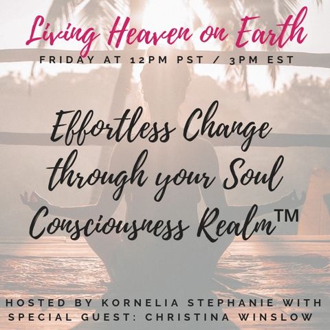 The Kornelia Stephanie Show: Living Heaven on Earth: Effortless Change through your Soul Consciousness Realm™ With Christina Winslow