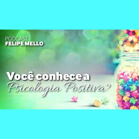 [Podcast Felipe Mello] Você conhece a Psicologia Positiva?