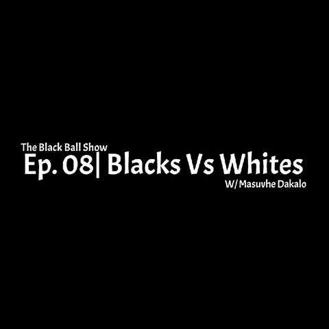 Ep 08| Blacks Vs Whites
