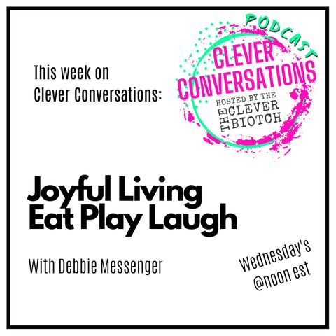 Clever Conversations Joyful Living, Eat Play Laugh with Debbie Messenger S1 E11