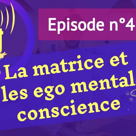 4: Les ego mental conscience en évolution dans la matrice