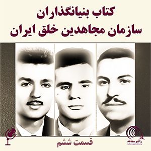 کتاب بنیانگذاران سازمان مجاهدین خلق ایران - قسمت ششم