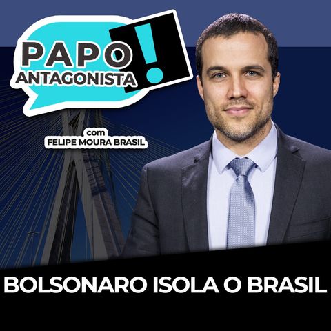 BOLSONARO ISOLA O BRASIL - Papo Antagonista com Felipe Moura Brasil, Diego Amorim e Duda Teixeira