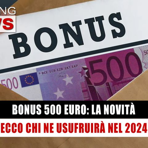 Bonus 500 Euro, La Novità: Ecco Chi Ne Usufruirà Nel 2024! 