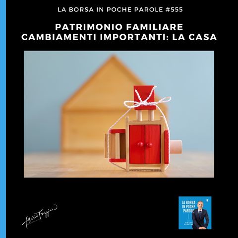 #555 - Patrimonio familiare. Cambiamenti importanti: la casa. Più spazio alle opportunità.