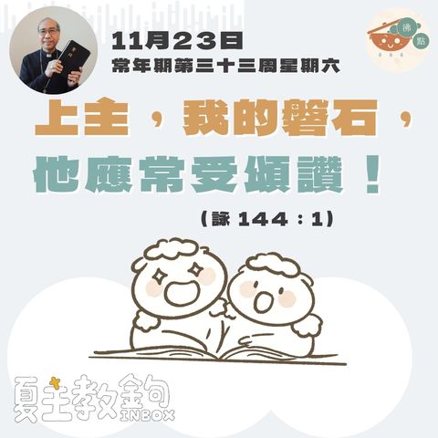 11月23日常年期第三十三周星期六【上主，我的磐石，他應常受頌讚！】 ( 詠 144：1） 