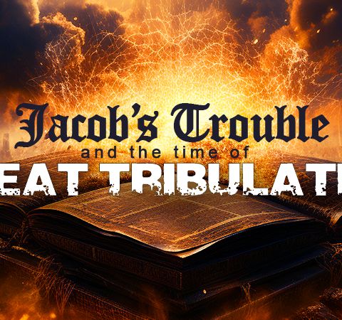 Why Israel And The Jews Must Still Go Through Jacob’s Trouble And The Great Tribulation