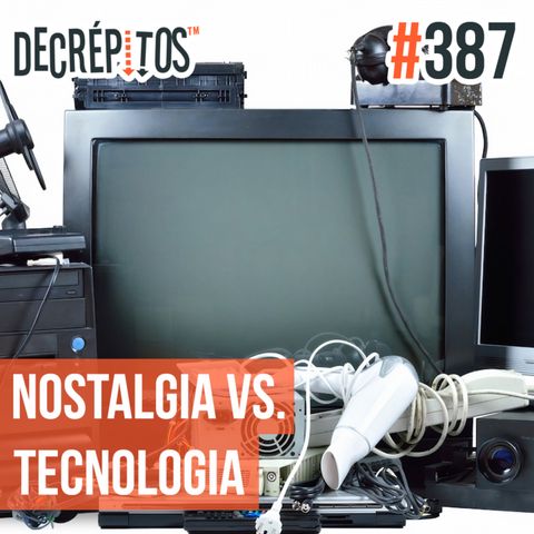Decrépitos 387 - Nostalgia VS. Tecnologia