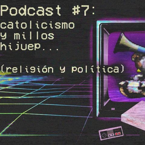 7 Podcast #7 - Catolicismo y Millos Hijuep... (Religión y Política)