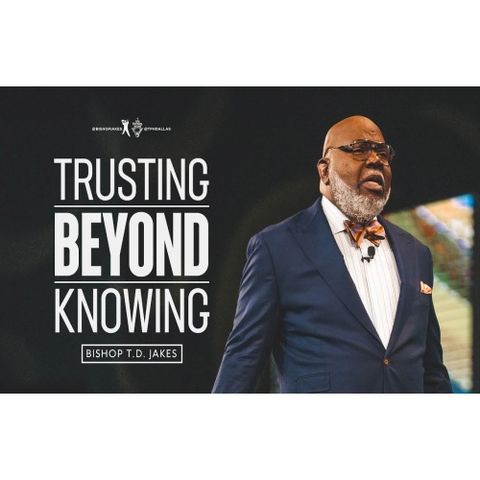 Bishop T.D. Jakes - Trusting Beyond Knowing