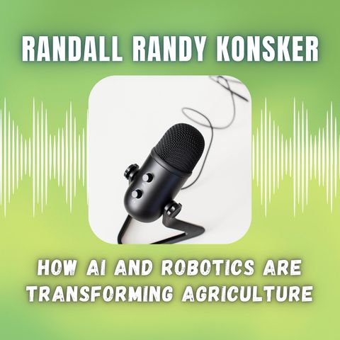 Randall Randy Konsker - How AI and Robotics Are Transforming Agriculture