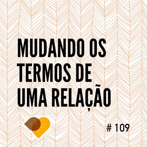 Ep. 109 - Mudando os Termos de Uma Relação