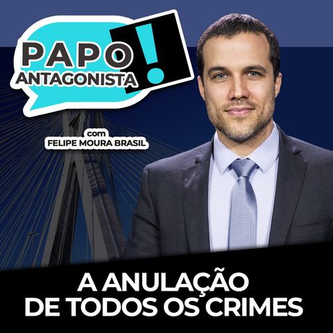 A ANULAÇÃO DE TODOS OS CRIMES - Papo Antagonista com Felipe Moura Brasil e Crusoé