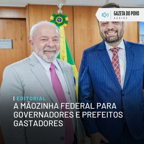 Editorial: A mãozinha federal para governadores e prefeitos gastadores