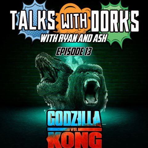 TALKS WITH DORKS EP.13 (GODZILLA VS KONG)