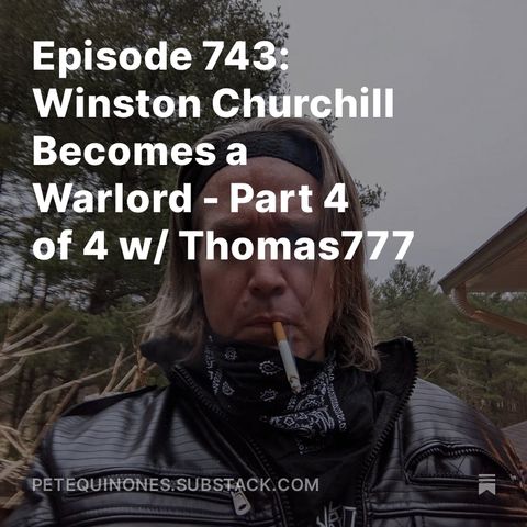 Episode 743: The WW2 Series Part 7 - Winston Churchill Becomes a Warlord - Part 4 of 4 w/ Thomas777