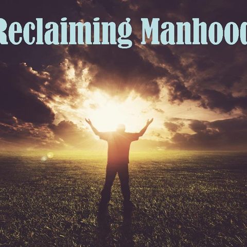 RECLAIMING MANHOOD - pt1 - Reclaiming Man's Purpose