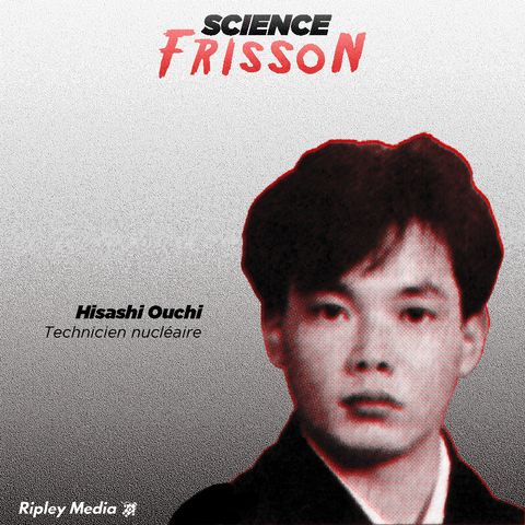 Épisode 2 - Hisashi Ouchi, l'homme le plus irradié au monde