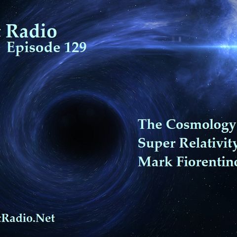 Episode 129  The Cosmology Theory of Super Relativity with Mark Fiorentino