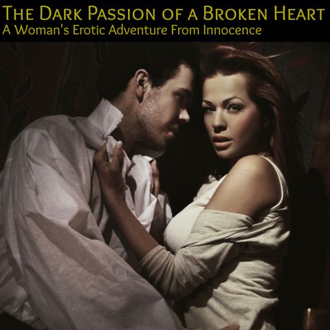 The Dark Passion of a Broken Heart : A Woman's Erotic Journey From Innocence