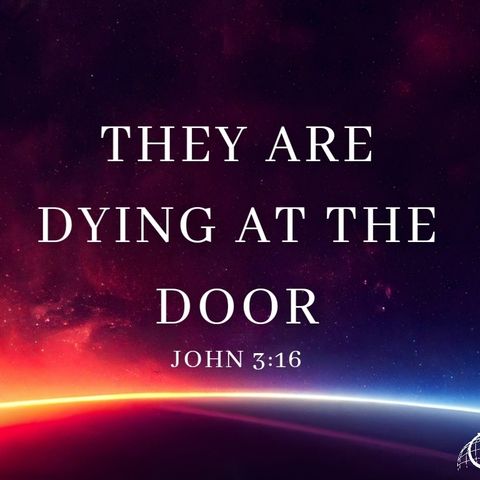 They Are Dying At The Door- John3:16