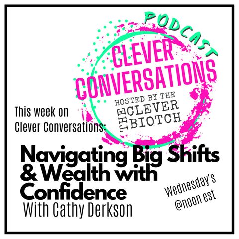 Clever Conversations Navigating Big Shifts & Wealth with Confidence with Cathy Derksen S2E5