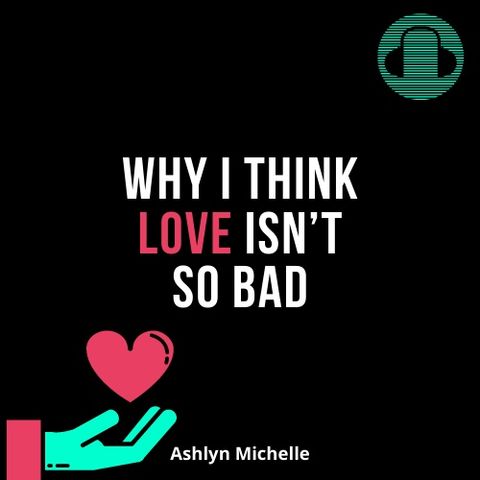 Why I Think Love Isn't So Bad (Ashlyn Michelle)