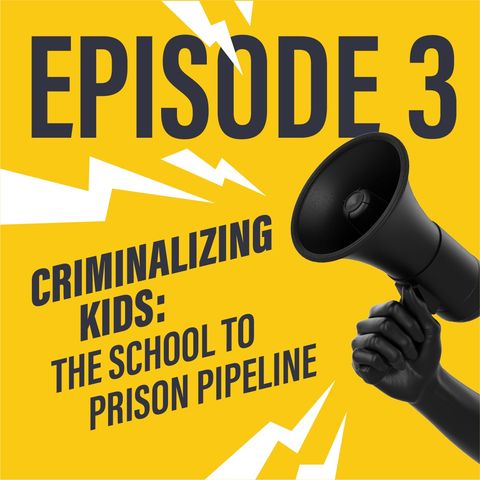 Episode 3: Criminalizing Kids: The School to Prison Pipeline