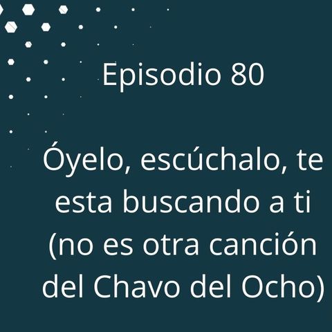 Episodio 80 - Óyelo, escúchalo, te esta buscando a ti (no es otra canción del Chavo del Ocho)