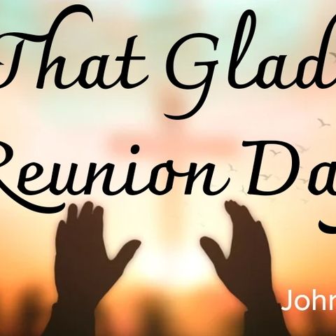 That Glad Reunion Day- John 14:1-4