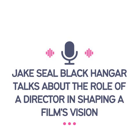 Jake Seal Black Hangar Talks About The Role of a Director in Shaping a Films Vision