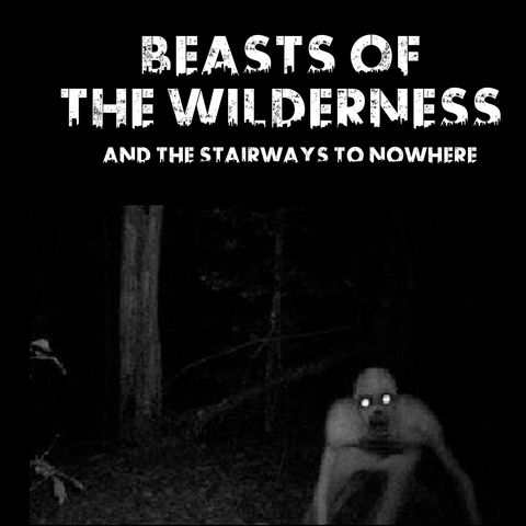 Beasts and Monsters Of The Wilderness and The Stairways To Nowhere