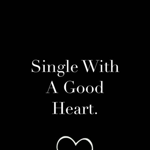As Long As You Have A Good Heart, Someone Out l There Will Truly Love You Someday. Being Single Doesn’t Always Mean A Bad Thing.