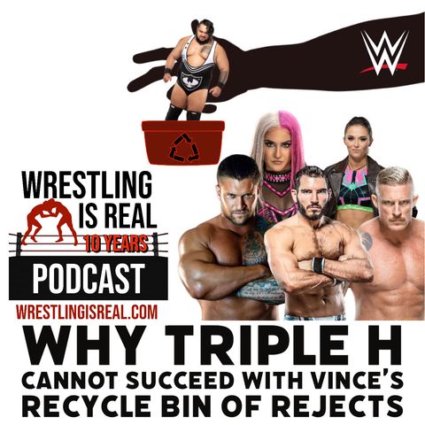 Why Triple H Cannot Succeed With Vince's Recycle Bin Of Rejects (ep.741)