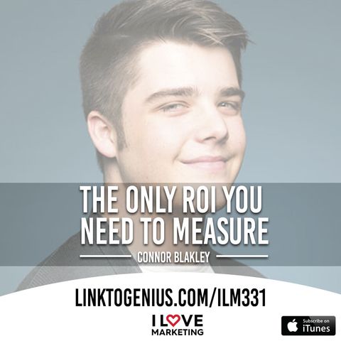 The Only ROI You Need To Measure - with Connor Blakley - I Love Marketing Episode #331