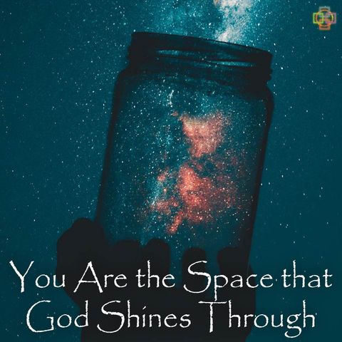 You are the Space that God Shines Through