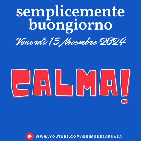 Semplicemente Buongiorno di Venerdì 15 novembre 2024: CALMA!