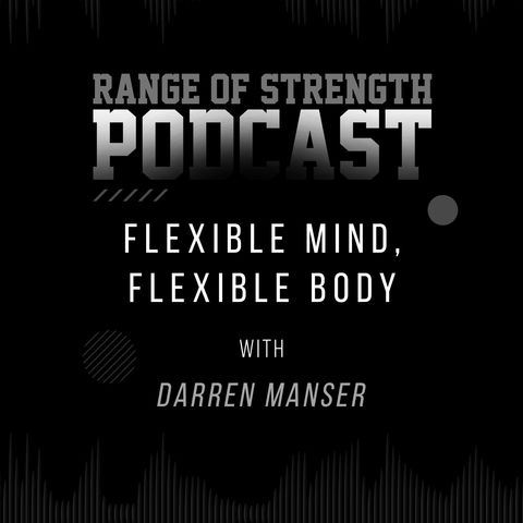 RANGE OF STRENGTH PODCAST Episode 27: Flexible Mind, Flexible Body with Darren Manser