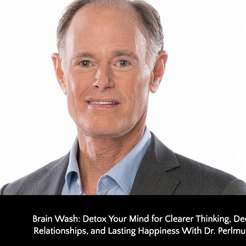 418: Brain Wash: Detox Your Mind for Clearer Thinking, Deeper Relationships, and Lasting Happiness With Dr. Perlmutter